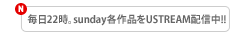 毎日22時。sunday各作品をUSTREAM配信中!!